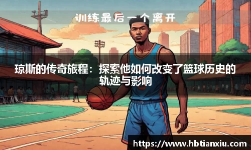 琼斯的传奇旅程：探索他如何改变了篮球历史的轨迹与影响