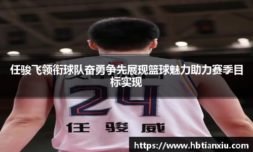 任骏飞领衔球队奋勇争先展现篮球魅力助力赛季目标实现