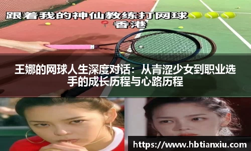 王娜的网球人生深度对话：从青涩少女到职业选手的成长历程与心路历程