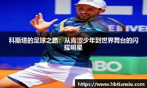 科斯塔的足球之路：从青涩少年到世界舞台的闪耀明星