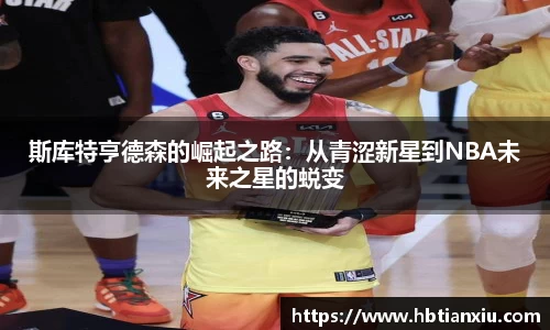 斯库特亨德森的崛起之路：从青涩新星到NBA未来之星的蜕变