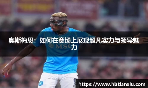 奥斯梅恩：如何在赛场上展现超凡实力与领导魅力