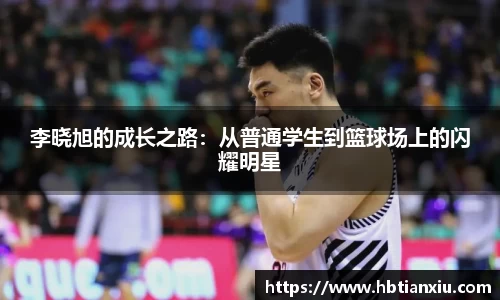 李晓旭的成长之路：从普通学生到篮球场上的闪耀明星